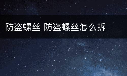 防盗螺丝 防盗螺丝怎么拆