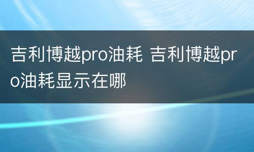 吉利博越pro油耗 吉利博越pro油耗显示在哪