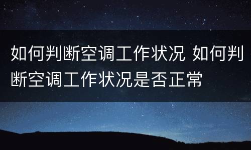 如何判断空调工作状况 如何判断空调工作状况是否正常