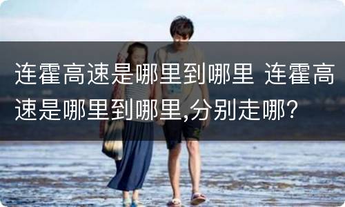 连霍高速是哪里到哪里 连霍高速是哪里到哪里,分别走哪?
