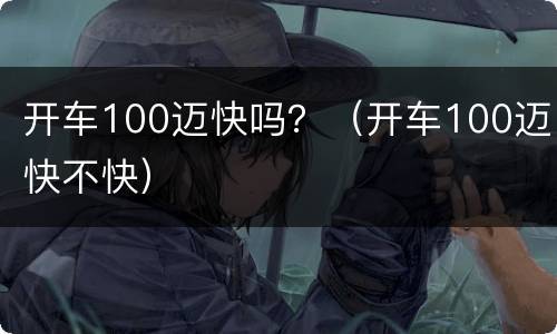 开车100迈快吗？（开车100迈快不快）
