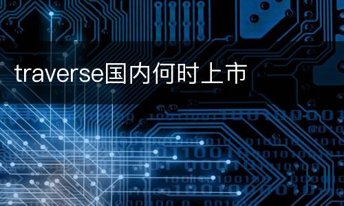 traverse国内何时上市