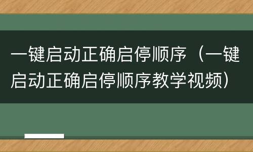 一键启动正确启停顺序（一键启动正确启停顺序教学视频）