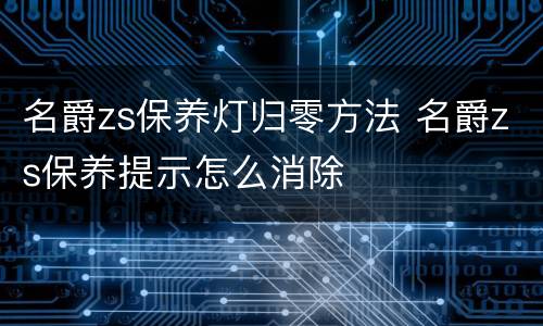 名爵zs保养灯归零方法 名爵zs保养提示怎么消除