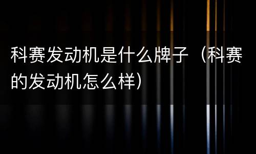 科赛发动机是什么牌子（科赛的发动机怎么样）