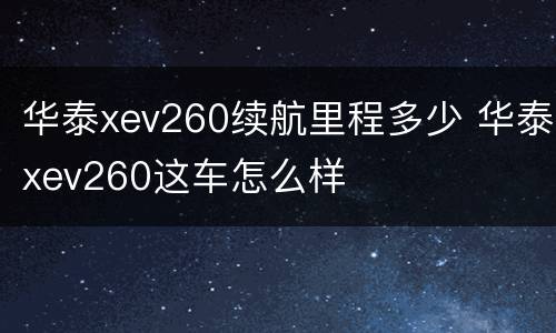 华泰xev260续航里程多少 华泰xev260这车怎么样