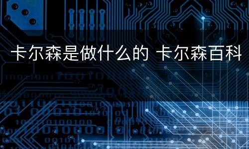 卡尔森是做什么的 卡尔森百科