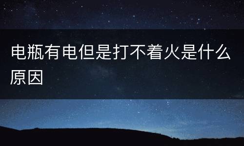 电瓶有电但是打不着火是什么原因