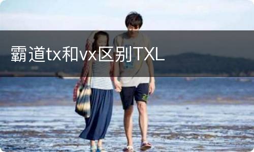 霸道tx和vx区别TXL