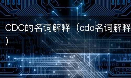 CDC的名词解释（cdo名词解释）