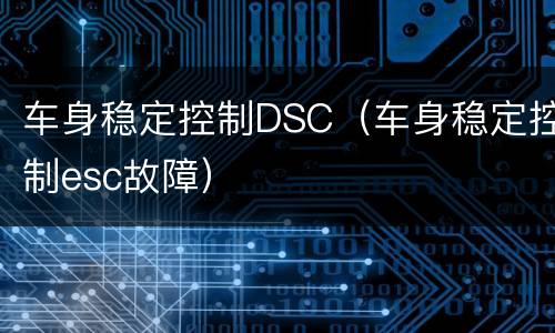 车身稳定控制DSC（车身稳定控制esc故障）