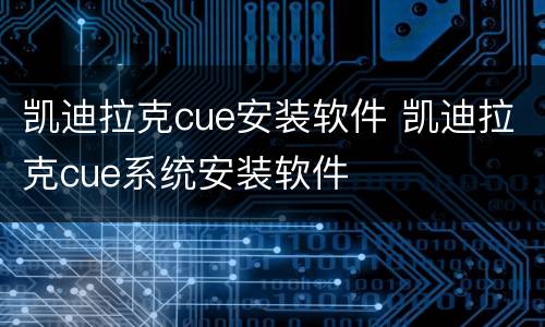 凯迪拉克cue安装软件 凯迪拉克cue系统安装软件