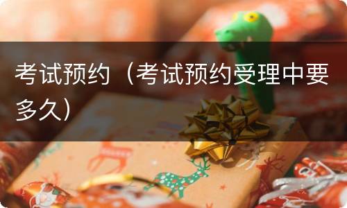 考试预约（考试预约受理中要多久）