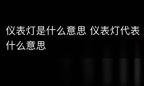 仪表灯是什么意思 仪表灯代表什么意思