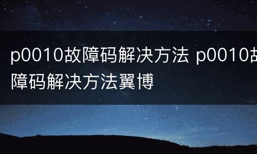 p0010故障码解决方法 p0010故障码解决方法翼博