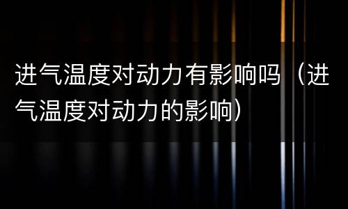 进气温度对动力有影响吗（进气温度对动力的影响）