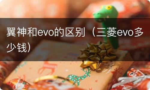 翼神和evo的区别（三菱evo多少钱）