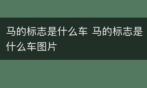 马的标志是什么车 马的标志是什么车图片