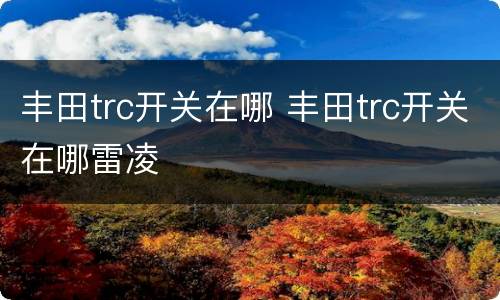 丰田trc开关在哪 丰田trc开关在哪雷凌
