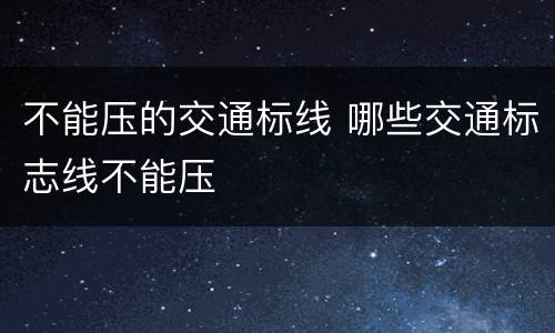 不能压的交通标线 哪些交通标志线不能压