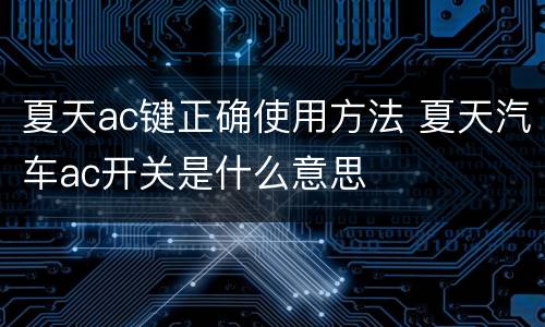 夏天ac键正确使用方法 夏天汽车ac开关是什么意思