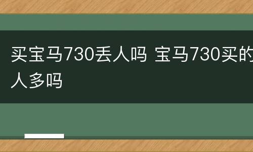 买宝马730丢人吗 宝马730买的人多吗