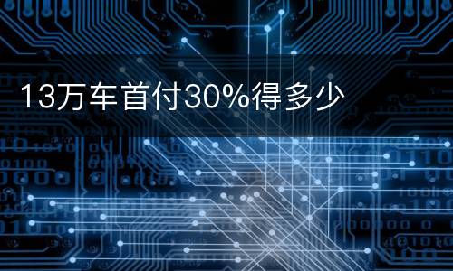 13万车首付30%得多少