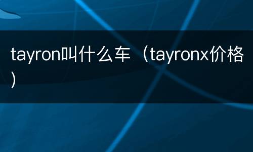 tayron叫什么车（tayronx价格）