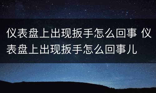 仪表盘上出现扳手怎么回事 仪表盘上出现扳手怎么回事儿
