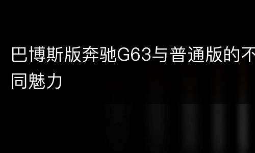 巴博斯版奔驰G63与普通版的不同魅力