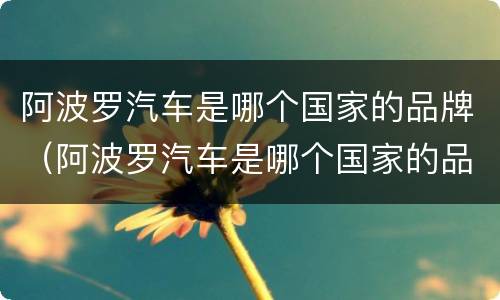 阿波罗汽车是哪个国家的品牌（阿波罗汽车是哪个国家的品牌车）