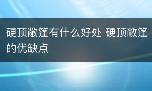 硬顶敞篷有什么好处 硬顶敞篷的优缺点