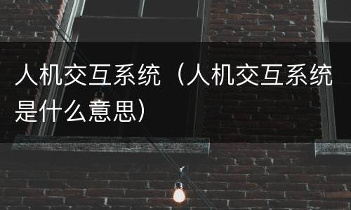人机交互系统（人机交互系统是什么意思）