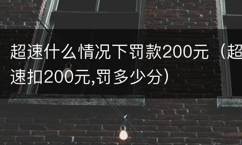 超速什么情况下罚款200元（超速扣200元,罚多少分）