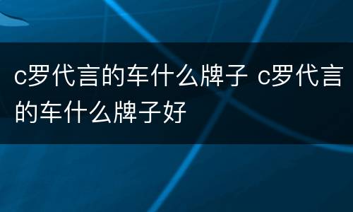 c罗代言的车什么牌子 c罗代言的车什么牌子好