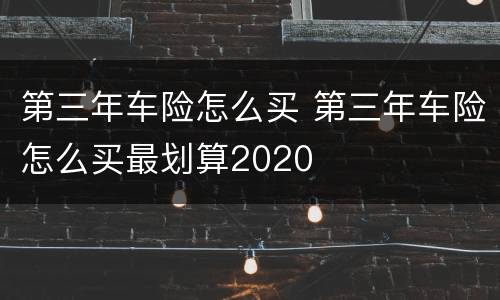 第三年车险怎么买 第三年车险怎么买最划算2020