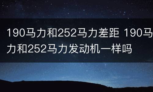 190马力和252马力差距 190马力和252马力发动机一样吗