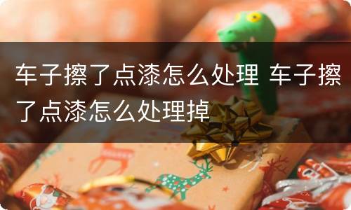 车子擦了点漆怎么处理 车子擦了点漆怎么处理掉