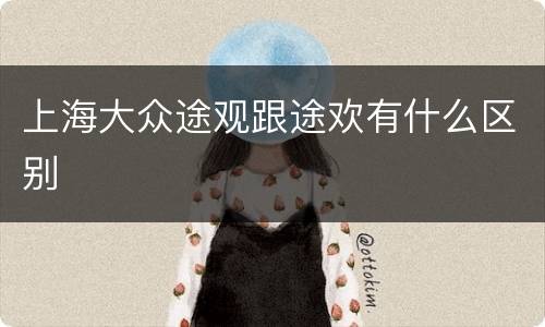 上海大众途观跟途欢有什么区别