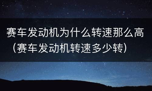 赛车发动机为什么转速那么高（赛车发动机转速多少转）