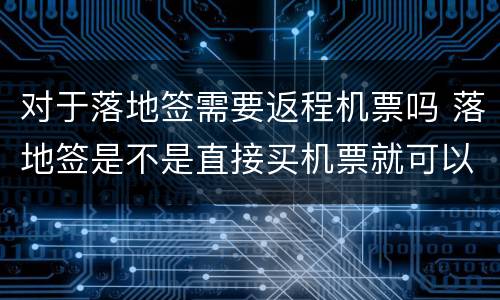 对于落地签需要返程机票吗 落地签是不是直接买机票就可以去