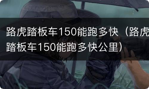 路虎踏板车150能跑多快（路虎踏板车150能跑多快公里）