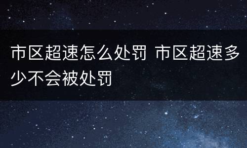 市区超速怎么处罚 市区超速多少不会被处罚