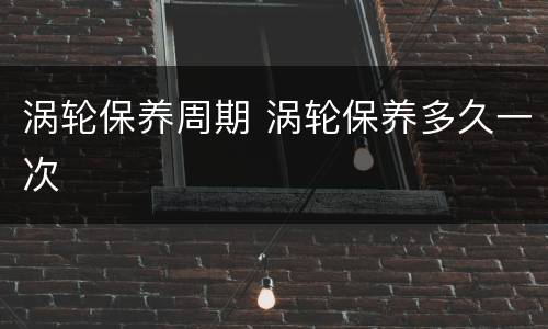 涡轮保养周期 涡轮保养多久一次