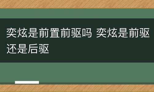 奕炫是前置前驱吗 奕炫是前驱还是后驱