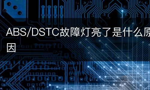 ABS/DSTC故障灯亮了是什么原因
