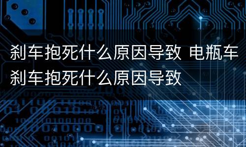 刹车抱死什么原因导致 电瓶车刹车抱死什么原因导致