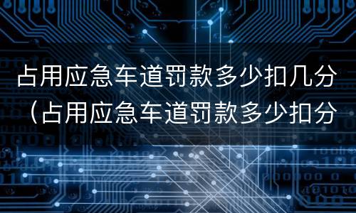 占用应急车道罚款多少扣几分（占用应急车道罚款多少扣分多少）