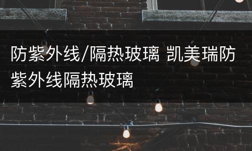 防紫外线/隔热玻璃 凯美瑞防紫外线隔热玻璃