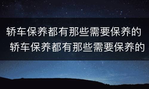 轿车保养都有那些需要保养的 轿车保养都有那些需要保养的项目